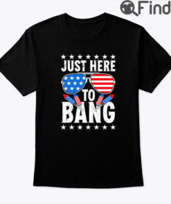 Just Here To Bang 4th of July Tee Shirt