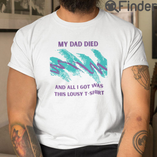 My Dad Died And All I Got Was This Lousy Shirt