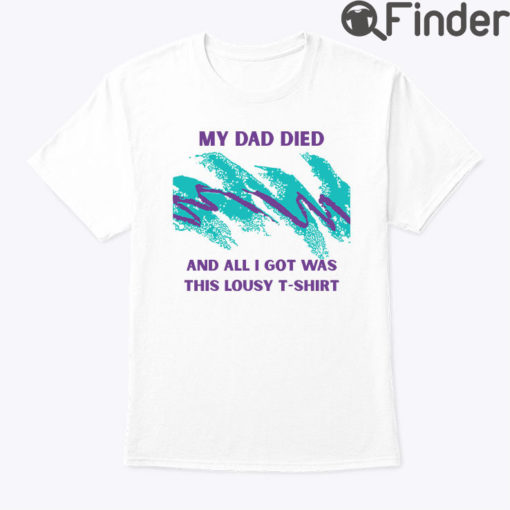 My Dad Died And All I Got Was This Lousy T Shirt