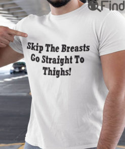 Skip The Breasts Go Straight To Thighs Shirt