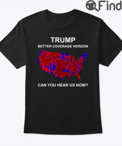 Trump Better Coverage Than Verizon Shirt Can You Hear Us Now