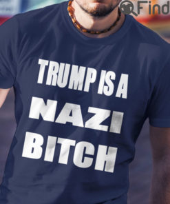 Trump Is A Nazi Bitch Shirt