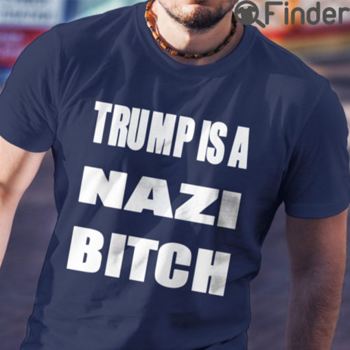 Trump Is A Nazi Bitch Shirt