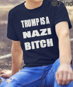 Trump Is A Nazi Bitch Shirts