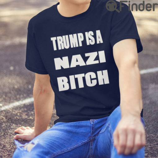 Trump Is A Nazi Bitch Shirts