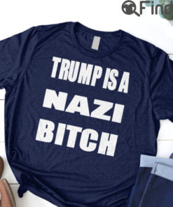 Trump Is A Nazi Bitch T Shirt