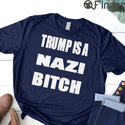 Trump Is A Nazi Bitch T Shirt