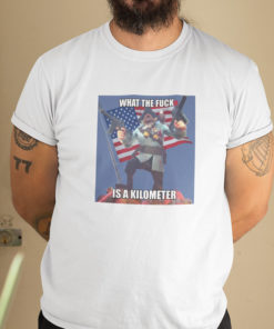 What The Fuck Is A Kilometer T Shirt