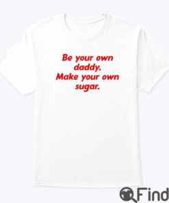 Be Your Own Daddy Make Your Own Sugar Shirt