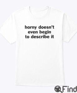 Horny Doesn’t Even Begin To Describe It Shirt