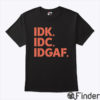 Idk Idc Idgaf Shirt