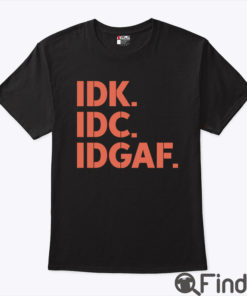 Idk Idc Idgaf Shirt