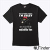 My Husband Think I’m Crazy But I’m Not The One Who Married Me Shirt