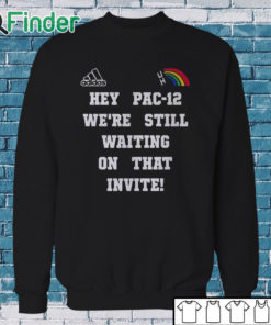 Sweatshirt Hey Pac 12 We're Still Waiting On That Invite Shirt