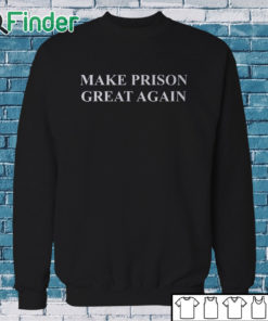 Sweatshirt Make Prison Great Again Shirt