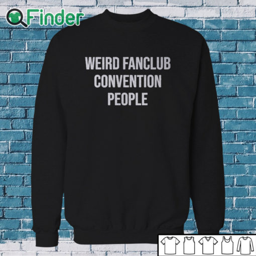 Sweatshirt Weird Fanclub Convention People Shirt