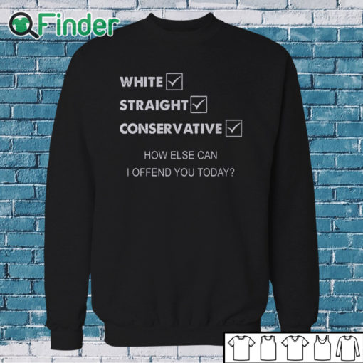 Sweatshirt White Straight Conservative How Else Can I Offend You Shirt