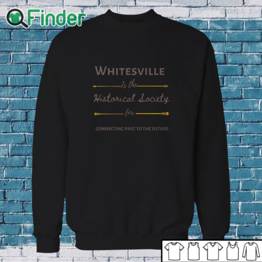 Sweatshirt Whitesville Is The Historical Society For Connecting Past To The Future Shirt