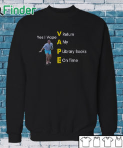 Sweatshirt Yes I Vape Return My Library Books On Time Shirt