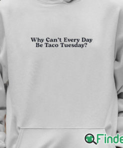 Unisex Hoodie Why Can’t Every Day Be Taco Tuesday Shirt