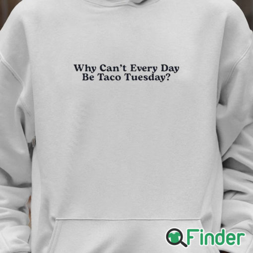 Unisex Hoodie Why Can’t Every Day Be Taco Tuesday Shirt