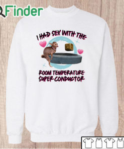 Unisex Sweatshirt I Had Sex With The Room Temperature Super Conductor Shirt