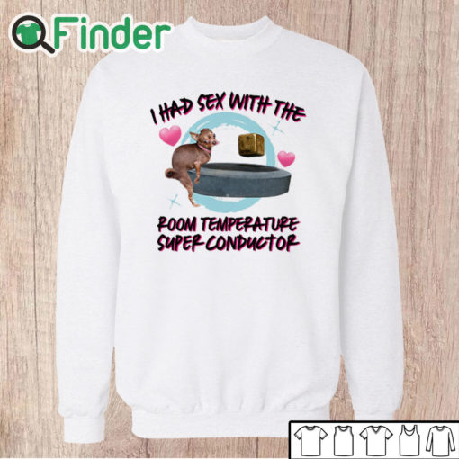 Unisex Sweatshirt I Had Sex With The Room Temperature Super Conductor Shirt