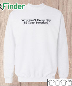 Unisex Sweatshirt Why Can’t Every Day Be Taco Tuesday Shirt