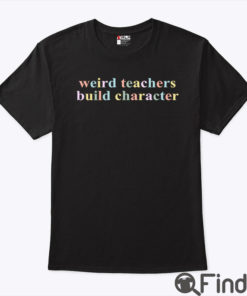 Weird Teachers Build Character Teacher Shirt