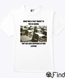 What Was A Fact Taught To You In School That Has Been Disproven In Your Lifetime Shirt