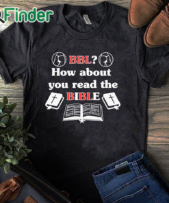 black T shirt Bbl How About You Read The Bible T Shirt