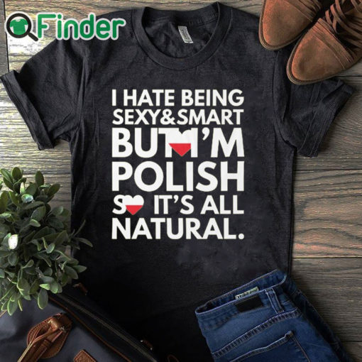 black T shirt Hate Being Sexy and Smart, But I am Polish, It is All Natural Shirt