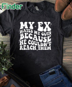 black T shirt My Ex Hates My Guts Because He Couldn’t Reach Them Shirt