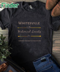 black T shirt Whitesville Is The Historical Society For Connecting Past To The Future Shirt