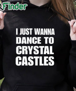 black hoodie I Just Wanna Dance To Crystal Castles Shirt