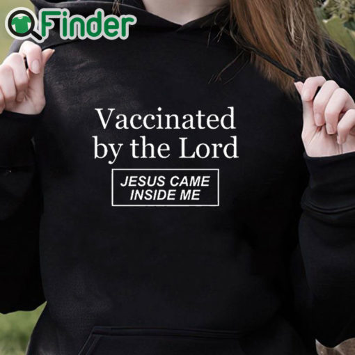 black hoodie Vaccinated By The Lord Jesus Came Inside Me Shirt