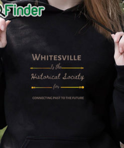 black hoodie Whitesville Is The Historical Society For Connecting Past To The Future Shirt