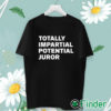 unisex T shirt Totally Impartial Potential Juror Shirt