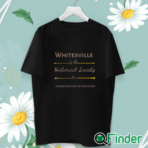 unisex T shirt Whitesville Is The Historical Society For Connecting Past To The Future Shirt
