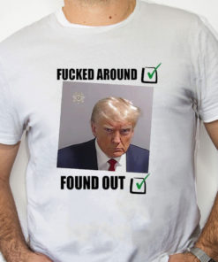 white Shirt Donald Trump Fucked Around And Found Out Shirt