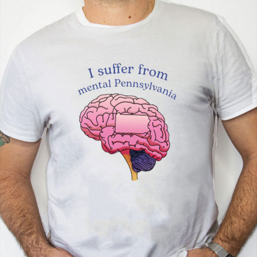 white Shirt I Suffer From Mental Pennsylvania Shirt