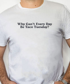 white Shirt Why Can’t Every Day Be Taco Tuesday Shirt