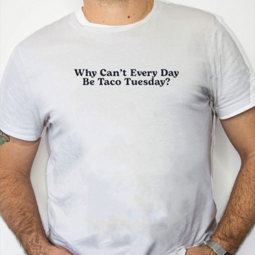 white Shirt Why Can’t Every Day Be Taco Tuesday Shirt