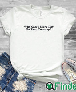 white T shirt Why Can’t Every Day Be Taco Tuesday Shirt