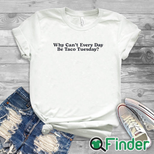 white T shirt Why Can’t Every Day Be Taco Tuesday Shirt