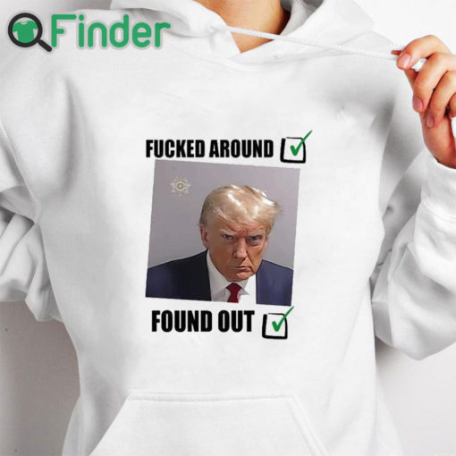 white hoodie Donald Trump Fucked Around And Found Out Shirt
