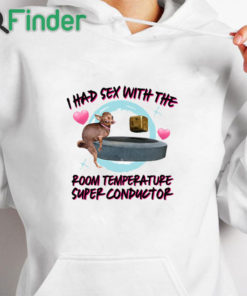 white hoodie I Had Sex With The Room Temperature Super Conductor Shirt