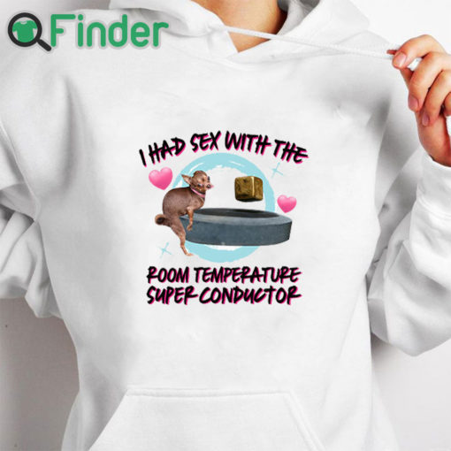 white hoodie I Had Sex With The Room Temperature Super Conductor Shirt