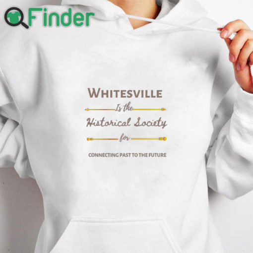 white hoodie Whitesville Is The Historical Society For Connecting Past To The Future Shirt