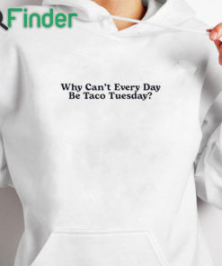 white hoodie Why Can’t Every Day Be Taco Tuesday Shirt